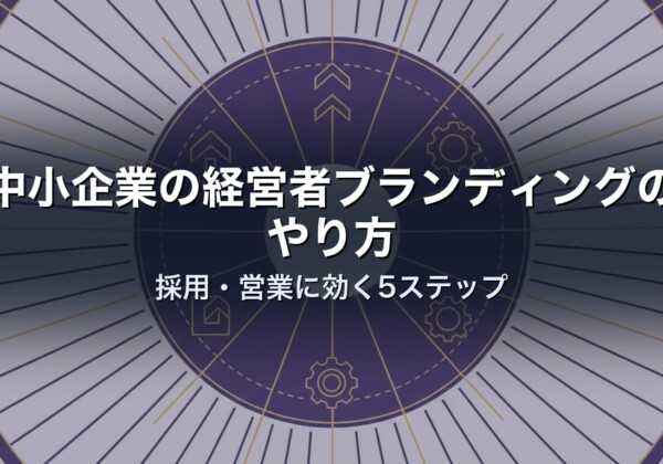 中小企業の経営者ブランディングのやり方｜採用・営業に効く5ステップ
