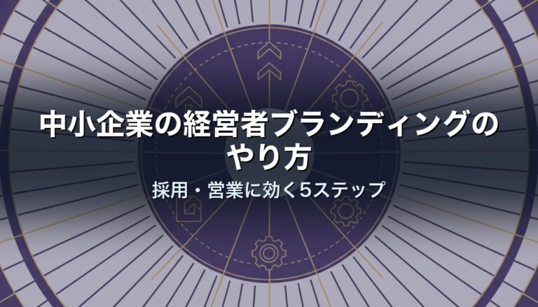 中小企業の経営者ブランディングのやり方｜採用・営業に効く5ステップ