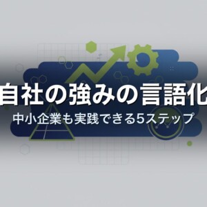 自社の強みの言語化｜中小企業も実践できる5ステップ