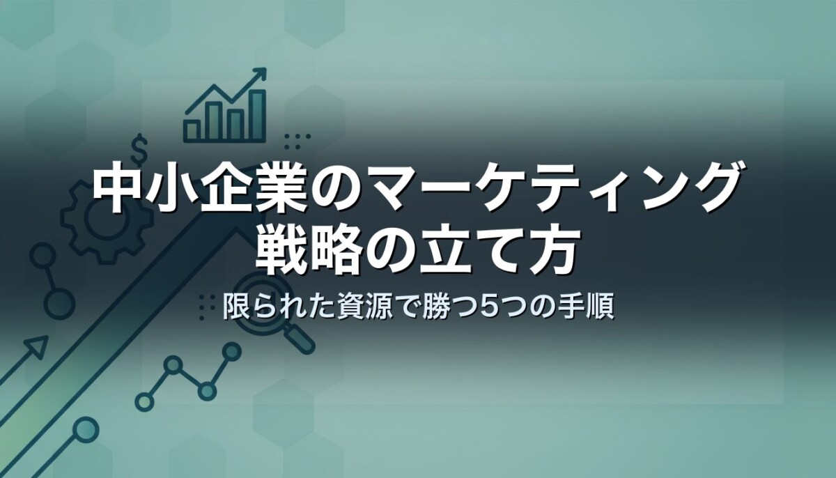 中小企業のマーケティング戦略の立て方｜限られた資源で勝つ5つの手順