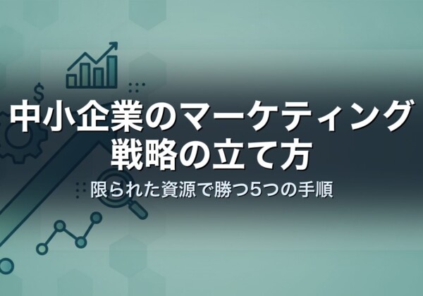 中小企業のマーケティング戦略の立て方｜限られた資源で勝つ5つの手順
