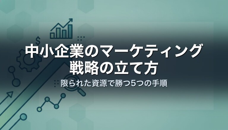 中小企業のマーケティング戦略の立て方｜限られた資源で勝つ5つの手順