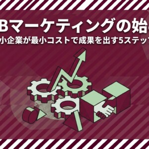 BtoBマーケティングの始め方｜中小企業が最小コストで成果を出す5ステップ