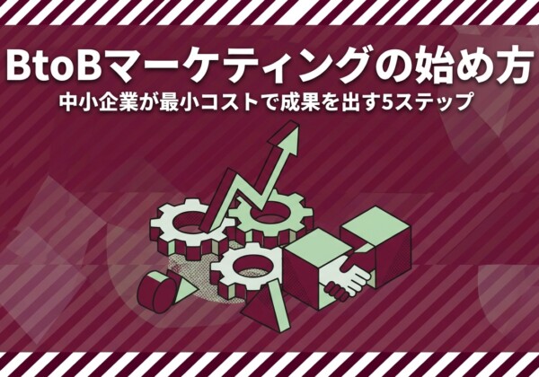 BtoBマーケティングの始め方｜中小企業が最小コストで成果を出す5ステップ