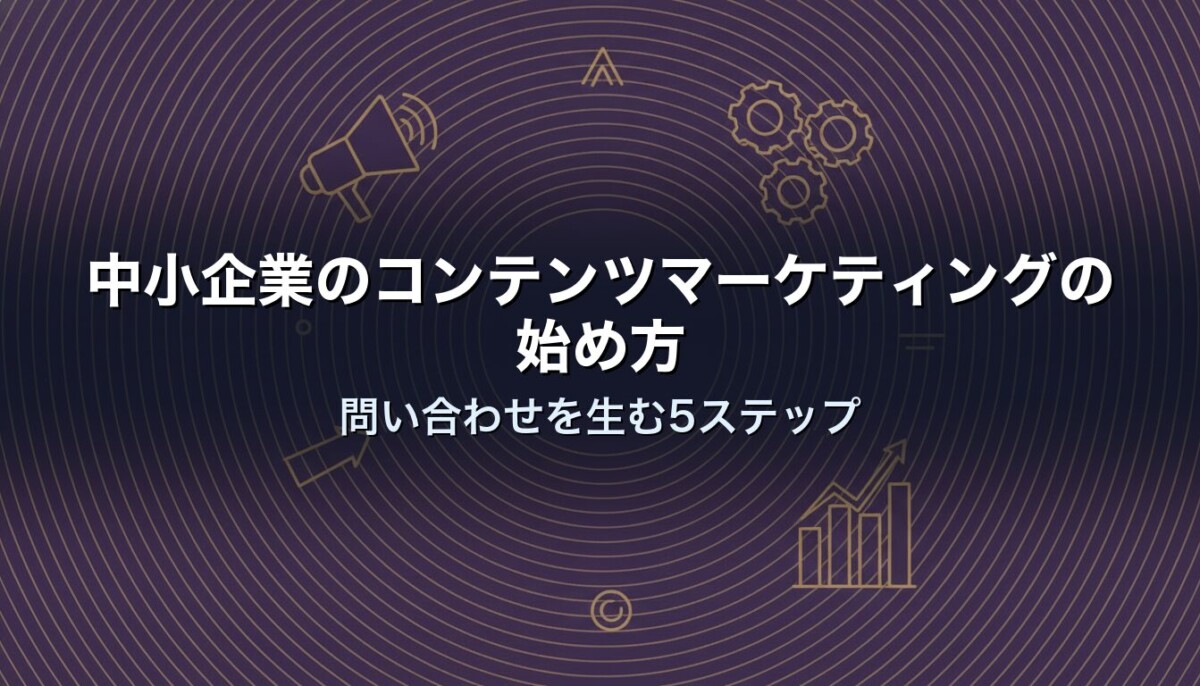 中小企業のコンテンツマーケティングの始め方｜問い合わせを生む5ステップ