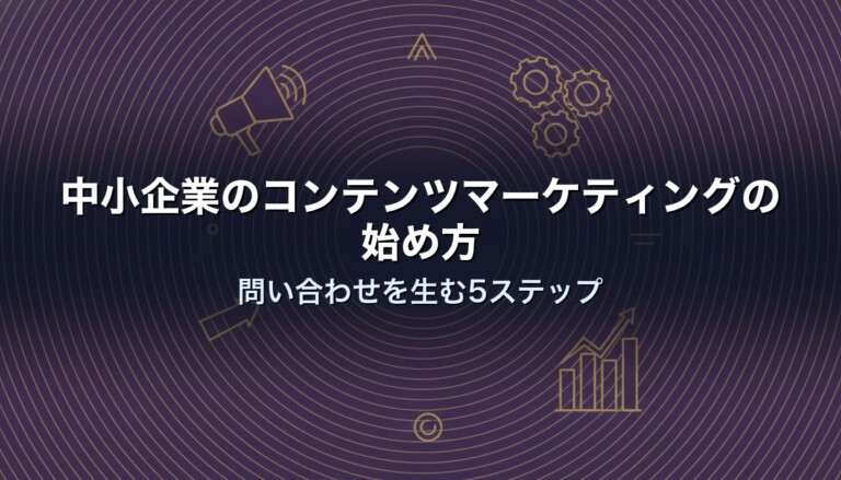 中小企業のコンテンツマーケティングの始め方｜問い合わせを生む5ステップ