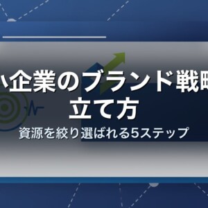 中小企業のブランド戦略の立て方｜資源を絞り選ばれる5ステップ