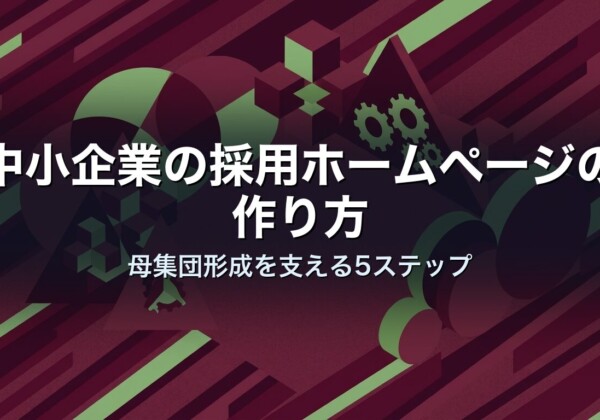中小企業の採用ホームページの作り方｜母集団形成を支える5ステップ