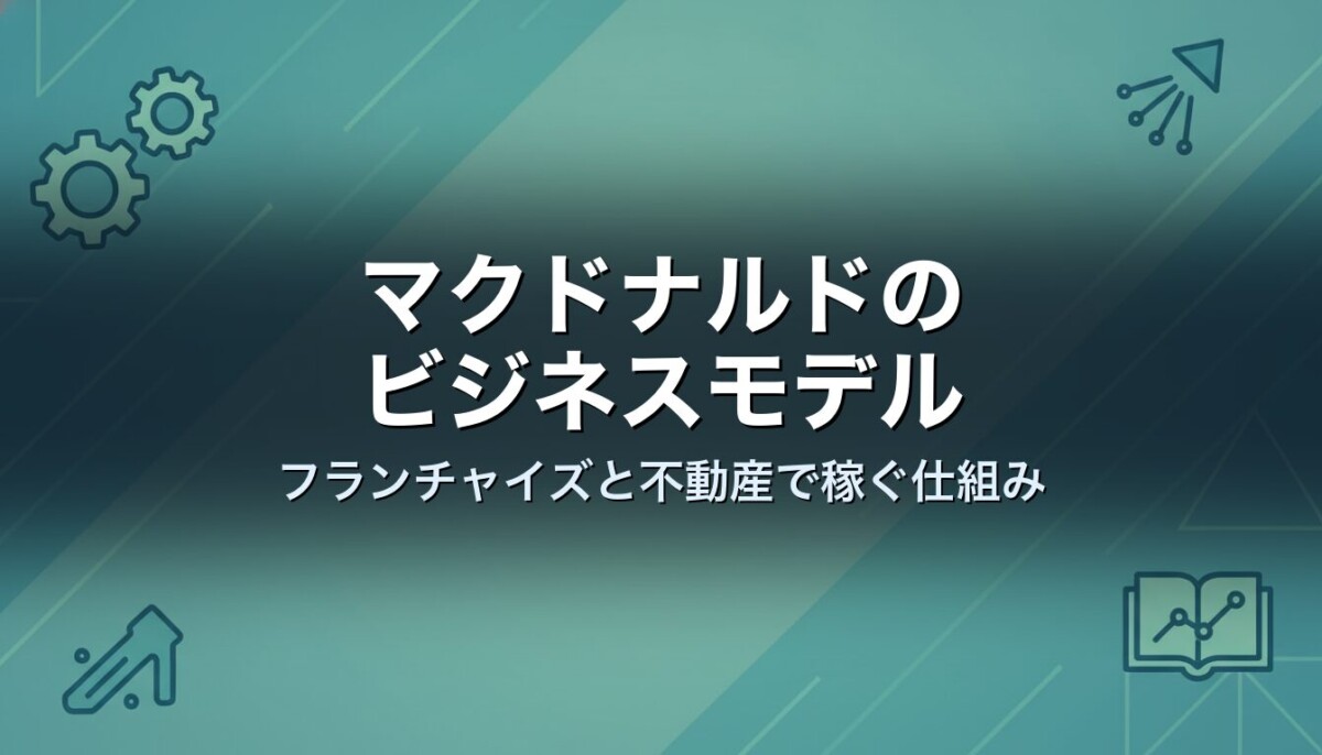 マクドナルドのビジネスモデル　フランチャイズと不動産で稼ぐ仕組み