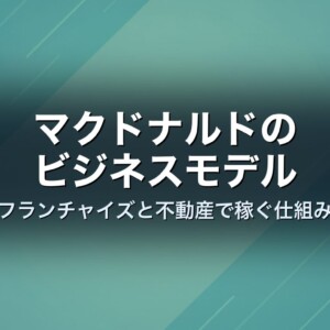 マクドナルドのビジネスモデル　フランチャイズと不動産で稼ぐ仕組み