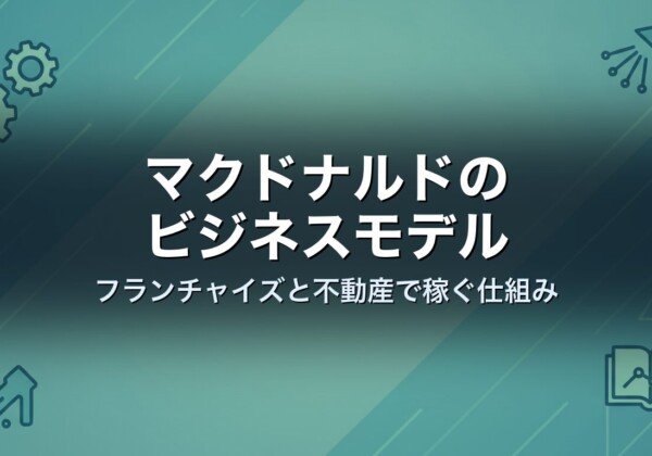 マクドナルドのビジネスモデル　フランチャイズと不動産で稼ぐ仕組み