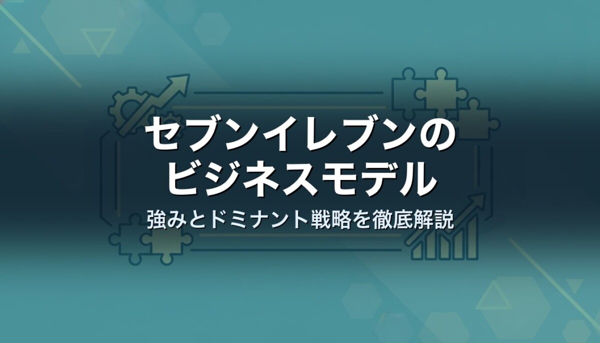 セブンイレブンのビジネスモデル　強みとドミナント戦略を徹底解説
