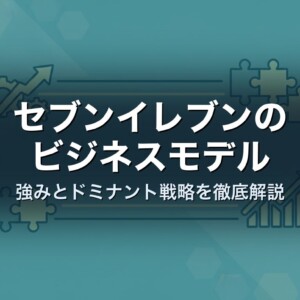 セブンイレブンのビジネスモデル　強みとドミナント戦略を徹底解説