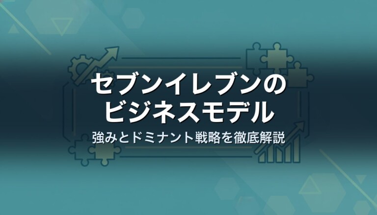 セブンイレブンのビジネスモデル　強みとドミナント戦略を徹底解説