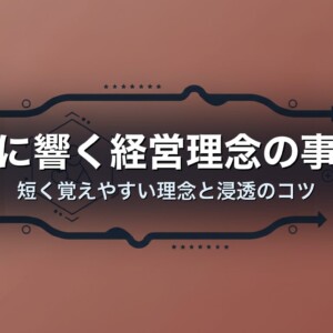 心に響く経営理念の事例　短く覚えやすい理念と浸透のコツ