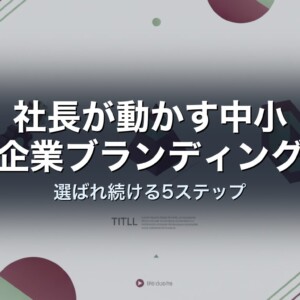 社長が動かす中小企業ブランディング｜選ばれ続ける5ステップ