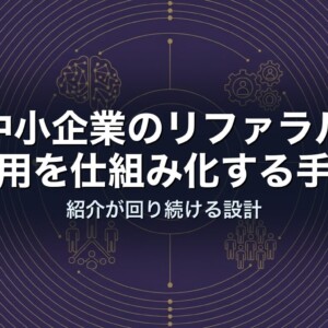 中小企業のリファラル採用を仕組み化する手順｜紹介が回り続ける設計