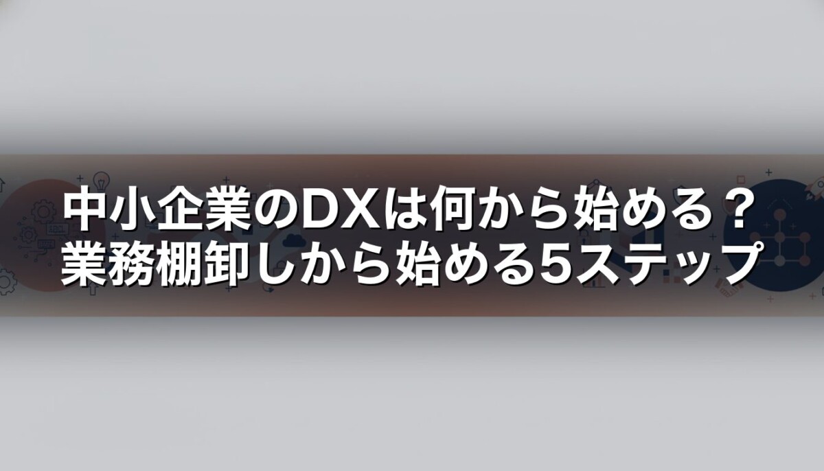 中小企業のDXは何から始める？業務棚卸しから始める5ステップ