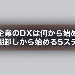 中小企業のDXは何から始める？業務棚卸しから始める5ステップ