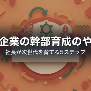 中小企業の幹部育成のやり方｜社長が次世代を育てる5ステップ