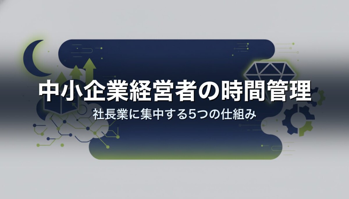 中小企業経営者の時間管理｜社長業に集中する5つの仕組み