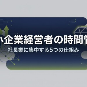 中小企業経営者の時間管理｜社長業に集中する5つの仕組み