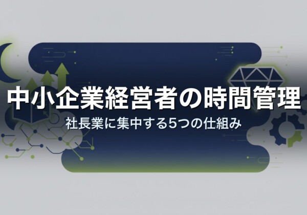 中小企業経営者の時間管理｜社長業に集中する5つの仕組み