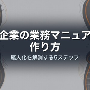 中小企業の業務マニュアルの作り方｜属人化を解消する5ステップ