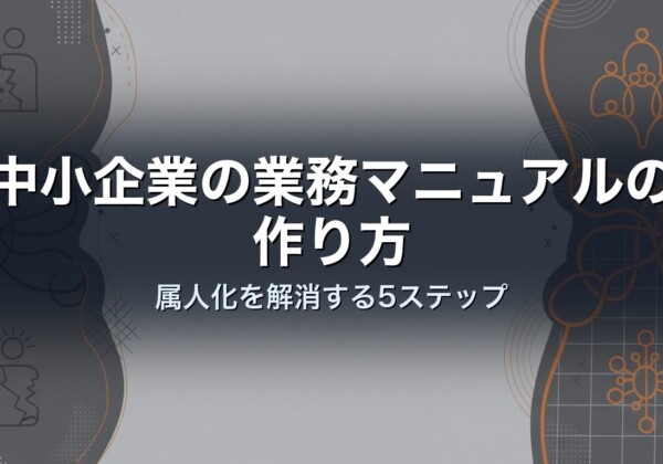 中小企業の業務マニュアルの作り方｜属人化を解消する5ステップ