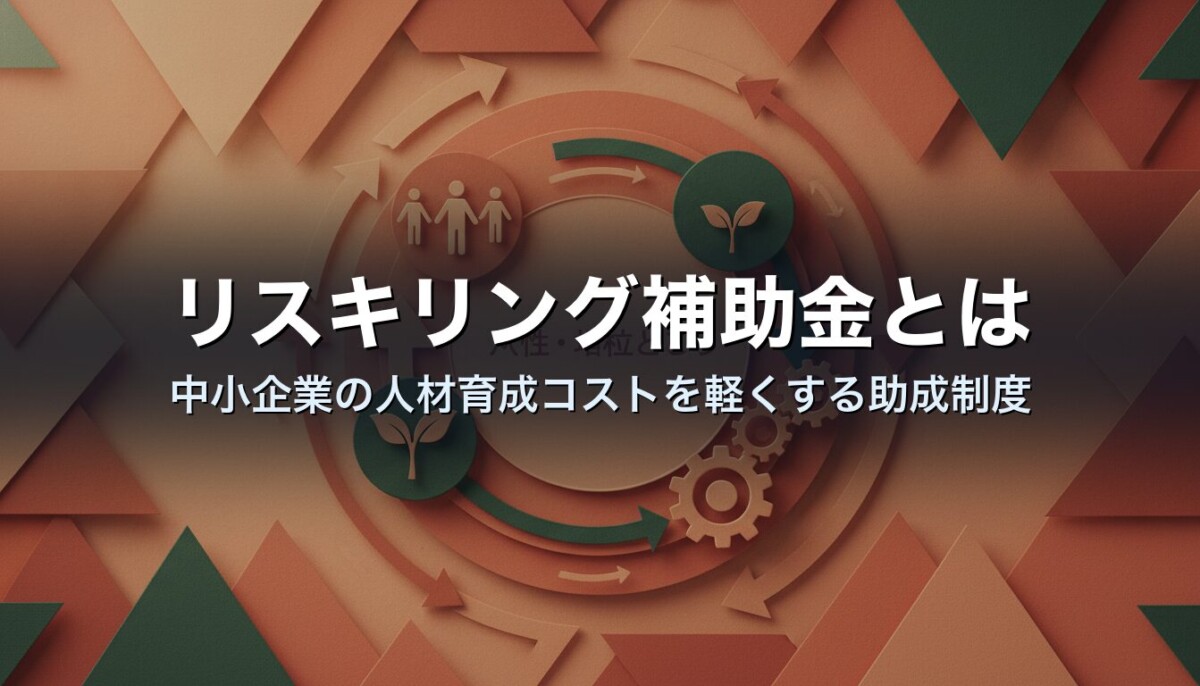 リスキリング補助金とは｜中小企業の人材育成コストを軽くする助成制度