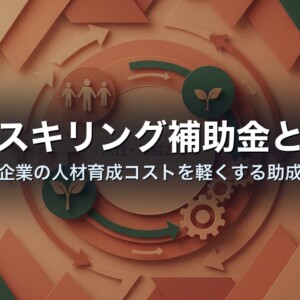 リスキリング補助金とは｜中小企業の人材育成コストを軽くする助成制度