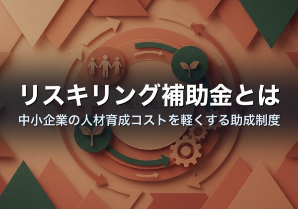リスキリング補助金とは｜中小企業の人材育成コストを軽くする助成制度