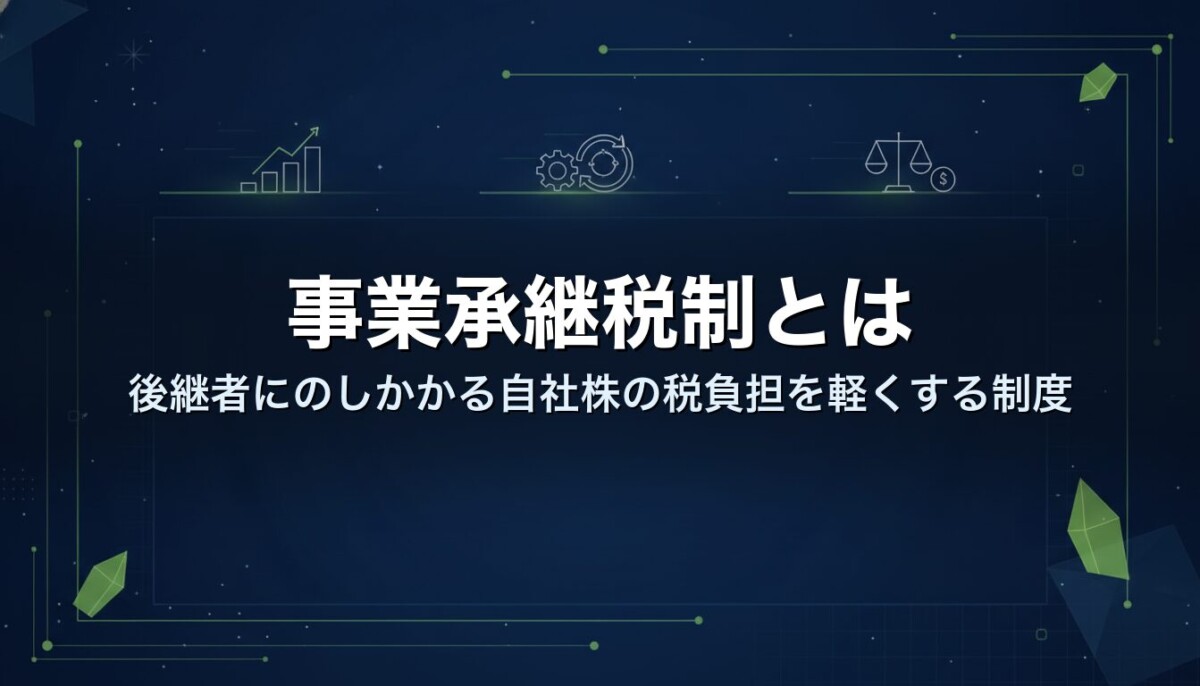 事業承継税制とは|後継者にのしかかる自社株の税負担を軽くする制度