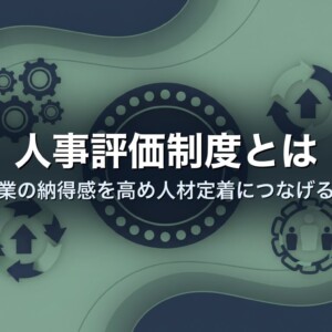 人事評価制度とは｜中小企業の納得感を高め人材定着につなげる仕組み