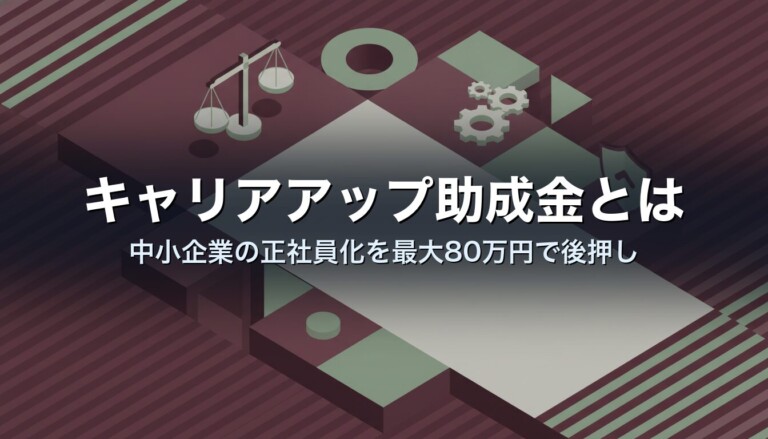 キャリアアップ助成金とは｜中小企業の正社員化を最大80万円で後押し