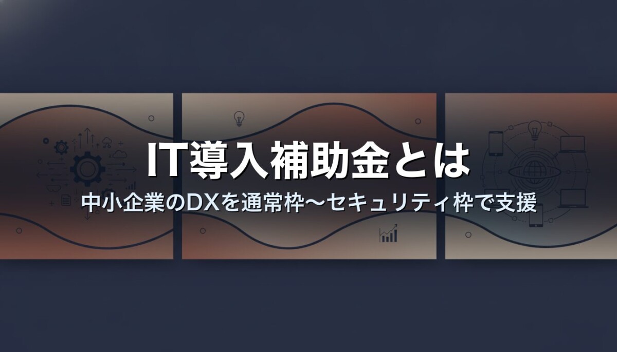 IT導入補助金とは｜中小企業のDXを通常枠〜セキュリティ枠で支援