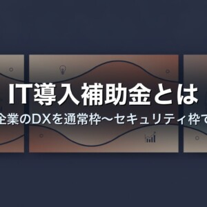 IT導入補助金とは｜中小企業のDXを通常枠〜セキュリティ枠で支援