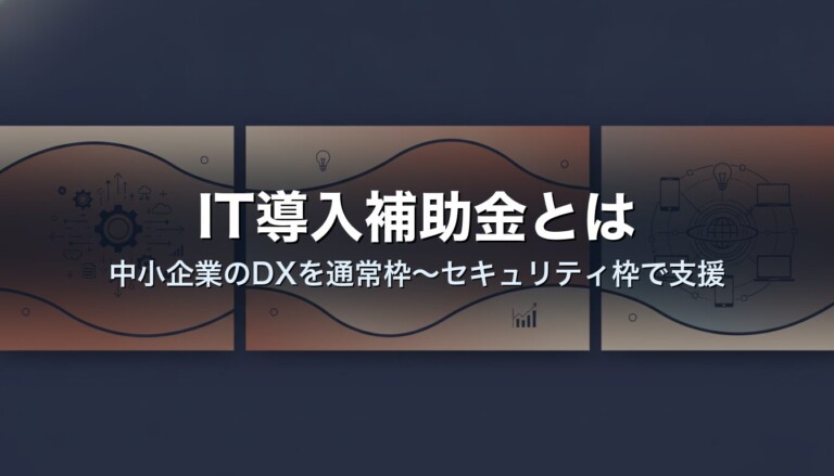 IT導入補助金とは｜中小企業のDXを通常枠〜セキュリティ枠で支援