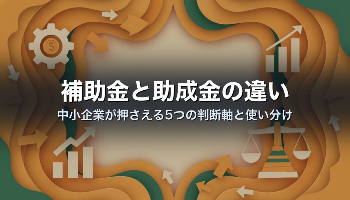 補助金と助成金の違い｜中小企業が押さえる5つの判断軸と使い分け