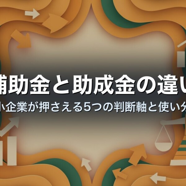 補助金と助成金の違い｜中小企業が押さえる5つの判断軸と使い分け