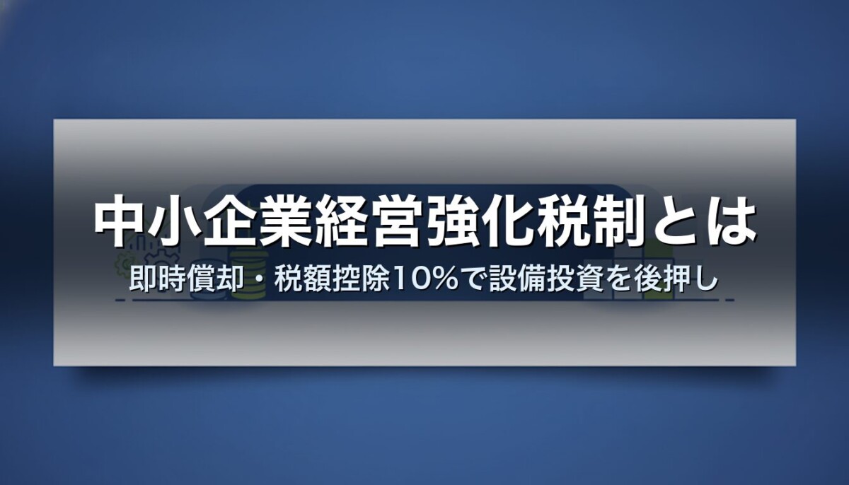 中小企業経営強化税制とは｜即時償却・税額控除10%で設備投資を後押し