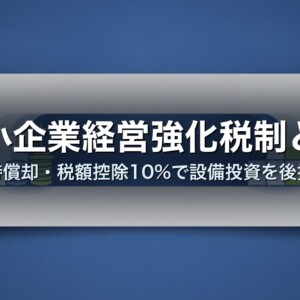 中小企業経営強化税制とは｜即時償却・税額控除10%で設備投資を後押し