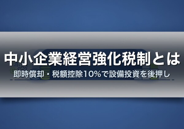 中小企業経営強化税制とは｜即時償却・税額控除10%で設備投資を後押し