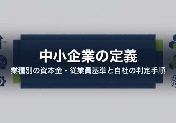 中小企業の定義｜業種別の資本金・従業員基準と自社の判定手順