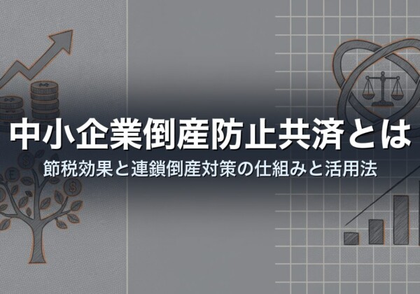 中小企業倒産防止共済とは｜節税効果と連鎖倒産対策の仕組みと活用法