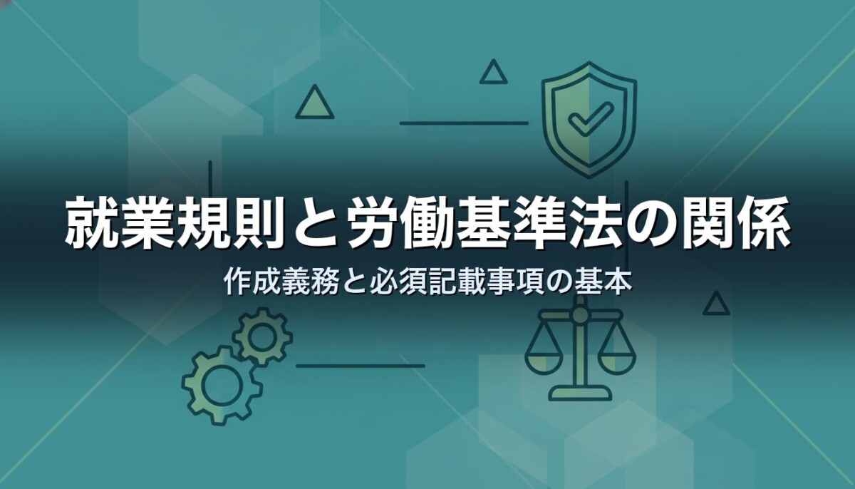 就業規則と労働基準法の関係|作成義務と必須記載事項の基本
