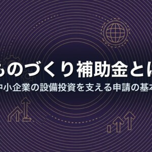 ものづくり補助金とは｜中小企業の設備投資を支える申請の基本