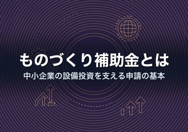 ものづくり補助金とは｜中小企業の設備投資を支える申請の基本