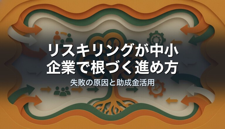 リスキリングが中小企業で根づく進め方｜失敗の原因と助成金活用