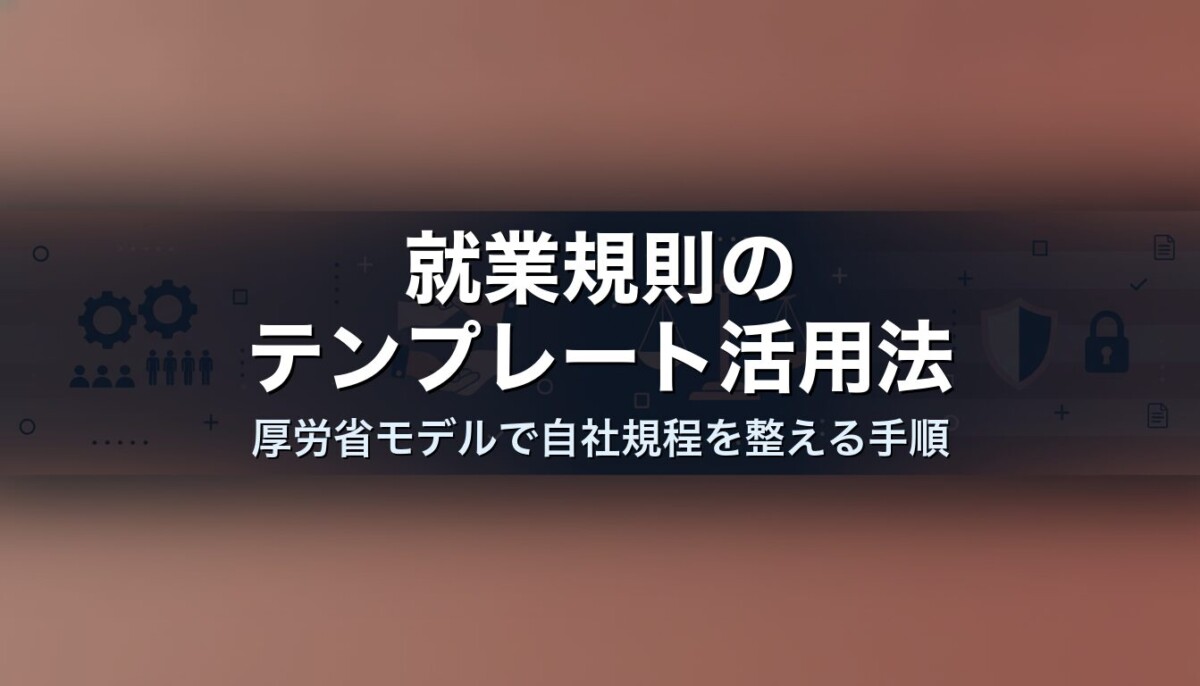 就業規則のテンプレート活用法｜厚労省モデルで自社規程を整える手順